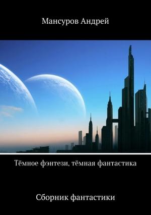 Обложка книги «Тёмное фэнтези, тёмная фантастика (издательская)» — Андрей Мансуров