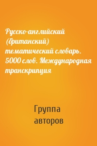 Русско-английский (британский) тематический словарь. 5000 слов. Международная транскрипция