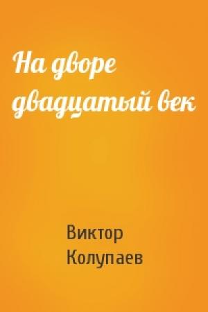Обложка книги «На дворе двадцатый век» — Виктор Колупаев