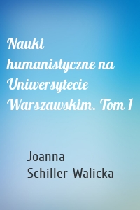 Nauki humanistyczne na Uniwersytecie Warszawskim. Tom 1