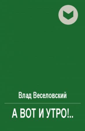 Обложка книги «А вот и утро!..» — Влад Веселовский