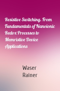 Resistive Switching. From Fundamentals of Nanoionic Redox Processes to Memristive Device Applications