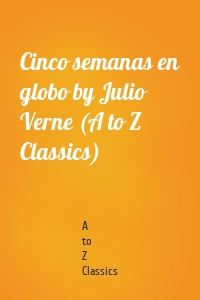 Cinco semanas en globo by Julio Verne (A to Z Classics)