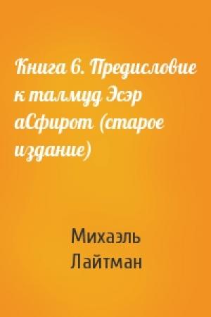 Обложка книги «Книга 6. Предисловие к талмуд Эсэр аСфирот (старое издание)» — Михаэль Лайтман
