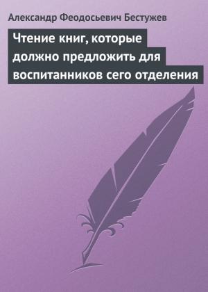 Обложка книги «Чтение книг, которые должно предложить для воспитанников сего отделения» — Александр Бестужев