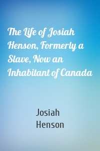 The Life of Josiah Henson, Formerly a Slave, Now an Inhabitant of Canada