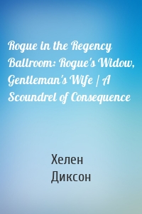 Rogue in the Regency Ballroom: Rogue's Widow, Gentleman's Wife / A Scoundrel of Consequence