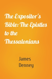 The Expositor's Bible: The Epistles to the Thessalonians