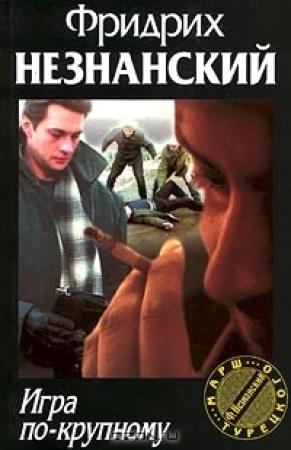 Обложка книги «Игра по-крупному» — Фридрих Незнанский