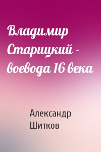 Владимир Старицкий - воевода 16 века