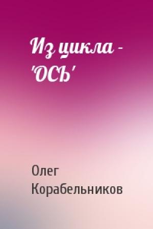 Обложка книги «Из цикла - 'ОСЬ'» — Олег Корабельников
