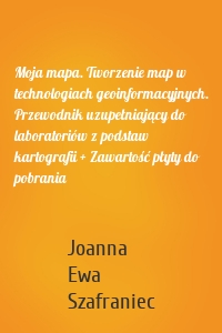 Moja mapa. Tworzenie map w technologiach geoinformacyjnych. Przewodnik uzupełniający do laboratoriów z podstaw kartografii + Zawartość płyty do pobrania