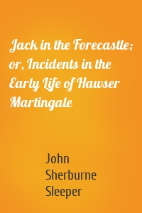 Jack in the Forecastle; or, Incidents in the Early Life of Hawser Martingale