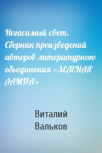 Негасимый свет. Сборник произведений авторов литературного объединения «ЗЕЛЕНАЯ ЛАМПА»