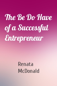 The Be Do Have of a Successful Entrepreneur