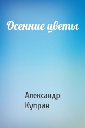 Обложка книги «Осенние цветы» — Александр Куприн