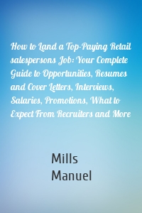 How to Land a Top-Paying Retail salespersons Job: Your Complete Guide to Opportunities, Resumes and Cover Letters, Interviews, Salaries, Promotions, What to Expect From Recruiters and More