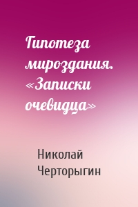 Гипотеза мироздания. «Записки очевидца»