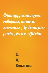 Французский язык: говорим, пишем, мыслим / Le Français: parler, écrire, réfléchir