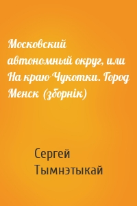 Московский автономный округ, или На краю Чукотки. Город Менск (зборнік)