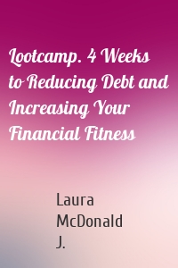 Lootcamp. 4 Weeks to Reducing Debt and Increasing Your Financial Fitness