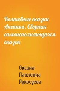 Волшебные сказки Аксиньи. Сборник самоисполняющихся сказок