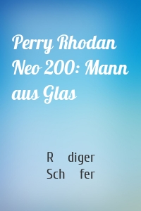 Perry Rhodan Neo 200: Mann aus Glas