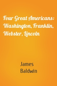 Four Great Americans: Washington, Franklin, Webster, Lincoln