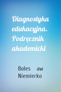 Diagnostyka edukacyjna. Podręcznik akademicki