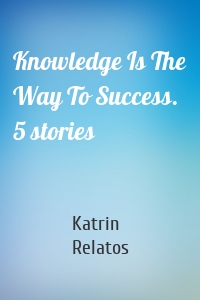 Knowledge Is The Way To Success. 5 stories