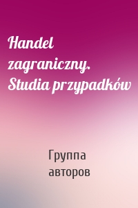 Handel zagraniczny. Studia przypadków