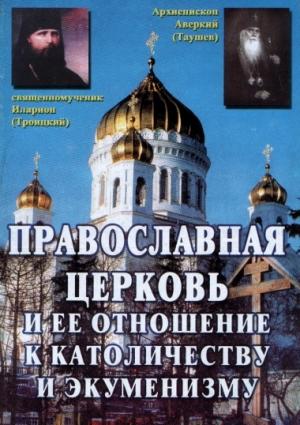 Обложка книги «Православная Церковь и ее отношение к католичеству и экуменизму» — Архиепископ Аверкий Таушев, Священномученик Иларион Троицкий