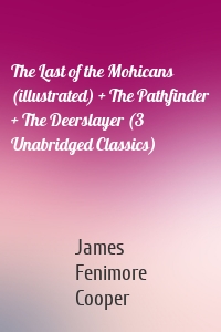 The Last of the Mohicans (illustrated) + The Pathfinder + The Deerslayer (3 Unabridged Classics)