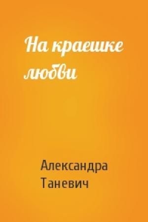 Обложка книги «На краешке любви» — Александра Таневич