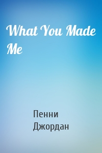 What You Made Me