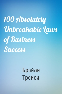 100 Absolutely Unbreakable Laws of Business Success