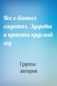 Все о банных секретах. Здоровье и красота круглый год