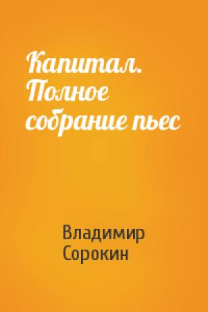 Обложка книги «Капитал. Полное собрание пьес» — Владимир Сорокин