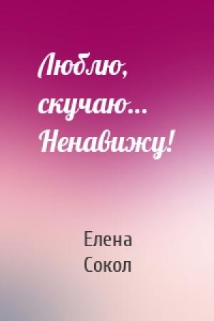 Обложка книги «Люблю, скучаю… Ненавижу!» — Елена Сокол
