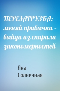 ПЕРЕЗАГРУЗКА: меняй привычки – выйди из спирали закономерностей