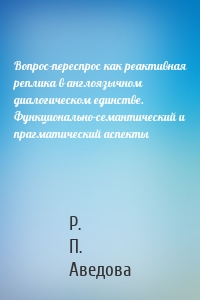Вопрос-переспрос как реактивная реплика в англоязычном диалогическом единстве. Функционально-семантический и прагматический аспекты
