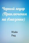 Майн Рид - Черный ягуар (Приключения на Амазонке)