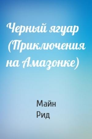 Обложка книги «Черный ягуар (Приключения на Амазонке)» — Майн Рид