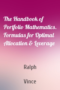 The Handbook of Portfolio Mathematics. Formulas for Optimal Allocation & Leverage