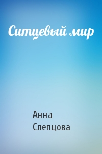 Анна Слепцова - Ситцевый мир