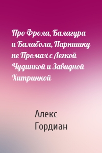 Про Фрола, Балагура и Балабола, Парнишку не Промах с Легкой Чудинкой и Завидной Хитринкой