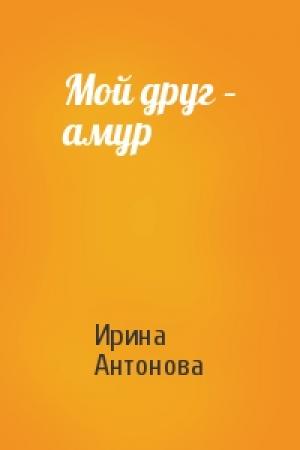 Обложка книги «Мой друг – амур» — Ирина Антонова