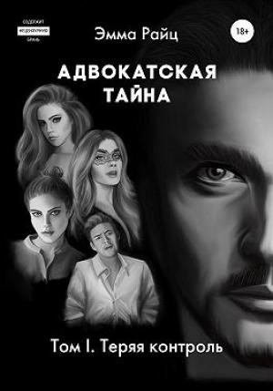 Обложка книги «Адвокатская тайна. Том I. Теряя контроль» — Эмма Райц