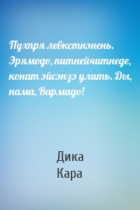 Пухпря левкстнэнень. Эрямодо, питнейчитнеде, конат эйсэнзэ улить. Ды, нама, Вармадо!