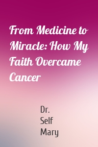 From Medicine to Miracle: How My Faith Overcame Cancer
